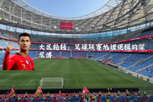 大区轮转:足球联赛地理逻辑的深层博弈