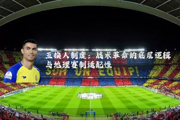 五换人制度：战术革命的底层逻辑与地理赛制适配性