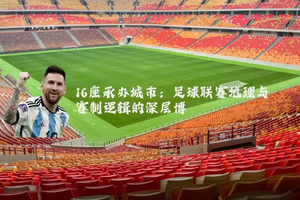 16座承办城市:足球联赛地理与赛制逻辑的深层博弈