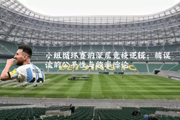 小组循环赛的深层竞技逻辑：被误读的公平性与效率悖论
