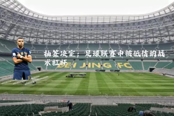抽签决定:足球联赛中被低估的战术杠杆