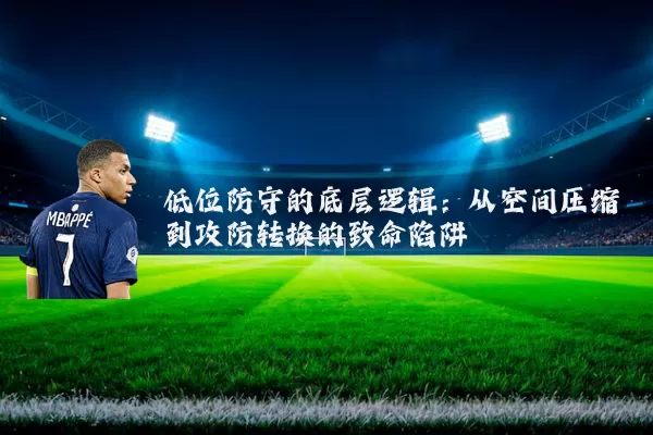 低位防守的底层逻辑：从空间压缩到攻防转换的致命陷阱