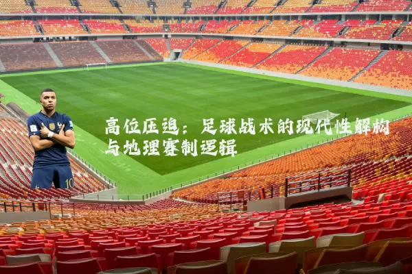高位压迫:足球战术的现代性解构与地理赛制逻辑
