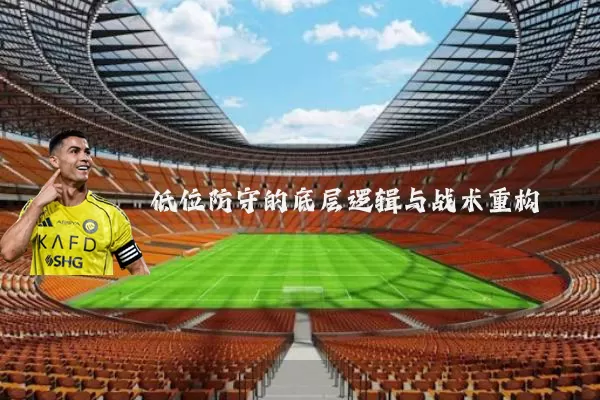 低位防守的底层逻辑与战术重构