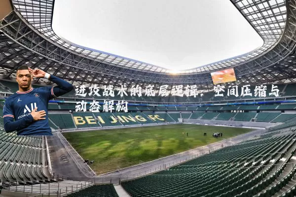 进攻战术的底层逻辑：空间压缩与动态解构