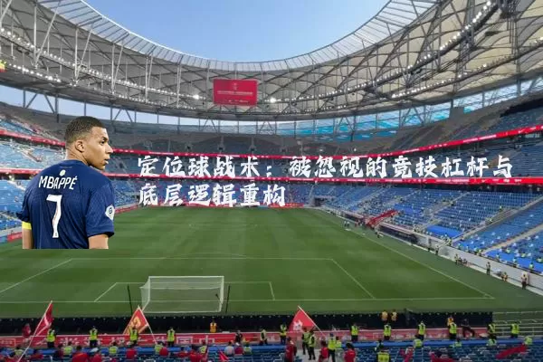 定位球战术：被忽视的竞技杠杆与底层逻辑重构