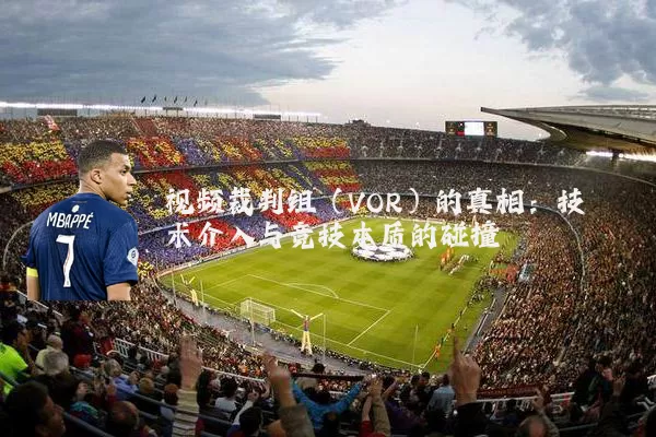 视频裁判组（VOR）的真相：技术介入与竞技本质的碰撞