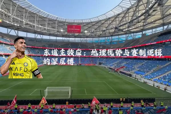 东道主效应：地理优势与赛制逻辑的深层博弈