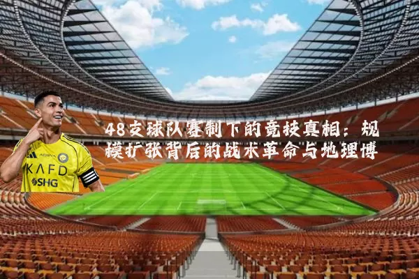 48支球队赛制下的竞技真相：规模扩张背后的战术革命与地理博弈