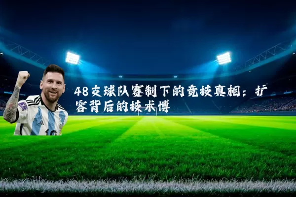 48支球队赛制下的竞技真相：扩容背后的技术博弈