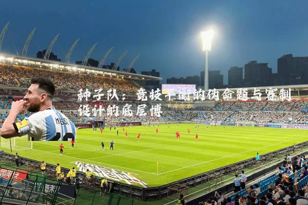 种子队：竞技平衡的伪命题与赛制设计的底层博弈