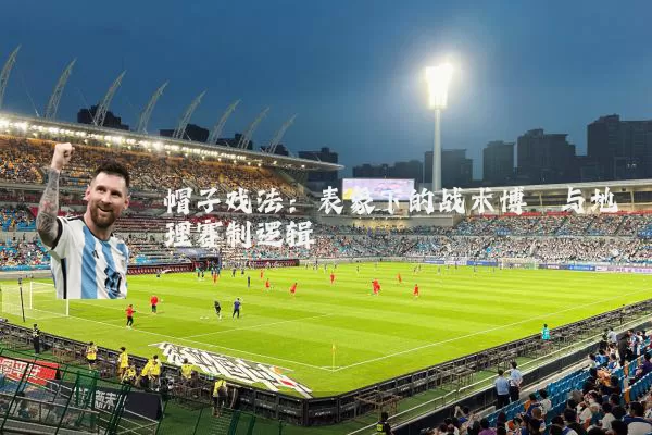 帽子戏法：表象下的战术博弈与地理赛制逻辑