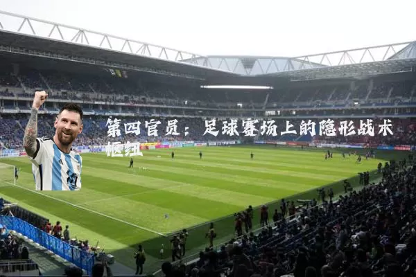 第四官员：足球赛场上的隐形战术枢纽