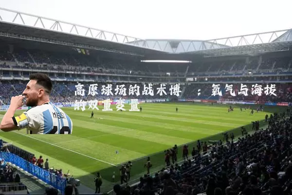 高原球场的战术博弈:氧气与海拔的双重变量