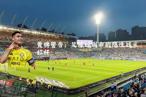 黄牌警告:足球规则中的隐性战术杠杆
