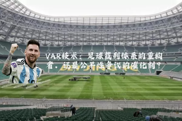 VAR技术：足球裁判体系的重构者，还是公平性争议的催化剂？