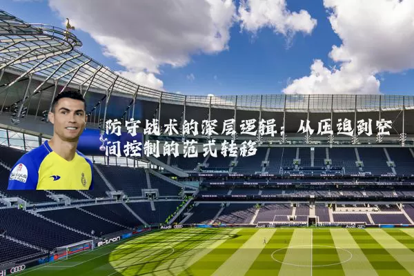 防守战术的深层逻辑：从压迫到空间控制的范式转移